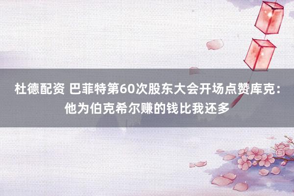 杜德配资 巴菲特第60次股东大会开场点赞库克：他为伯克希尔赚的钱比我还多