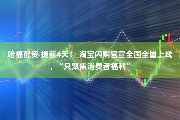 哈福配资 提前4天！ 淘宝闪购官宣全国全量上线，“只聚焦消费者福利”