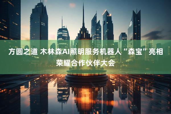 方圆之道 木林森AI照明服务机器人“森宝”亮相荣耀合作伙伴大会