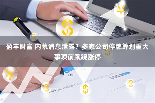 盈丰财富 内幕消息泄露？多家公司停牌筹划重大事项前蹊跷涨停